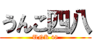 うんこ四八 (UNK 48)