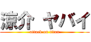 涼介 ヤバイ (attack on titan)