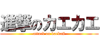 進撃のカエカエ (attack on kaeka#)