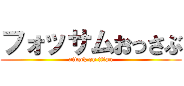 フォッサムおっさぶ (attack on titan)