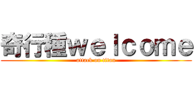 奇行種ｗｅｌｃｏｍｅ (attack on titan)