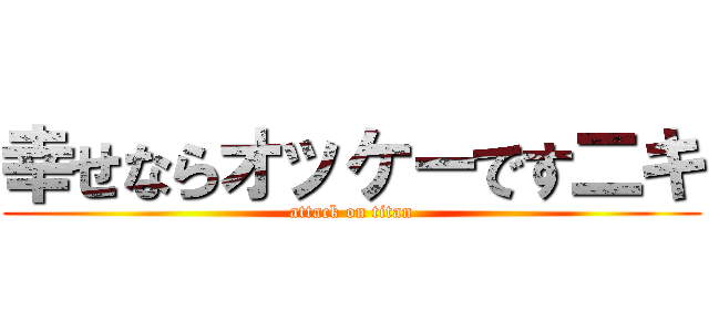 幸せならオッケーです二キ (attack on titan)