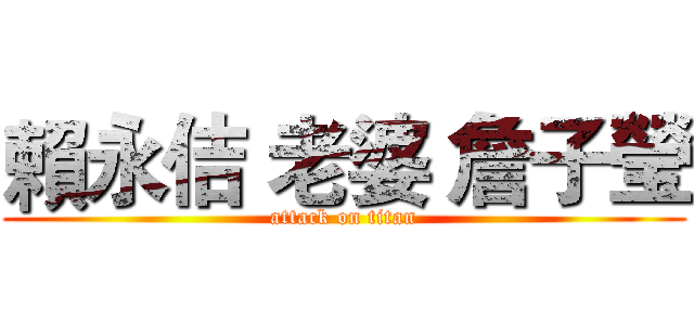 賴永佶 老婆 詹子瑩 (attack on titan)