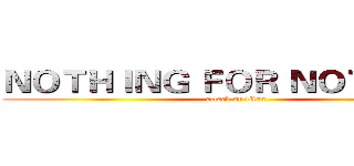 ＮＯＴＨＩＮＧ ＦＯＲ ＮＯＴＨＩＮＧ (attack on titan)