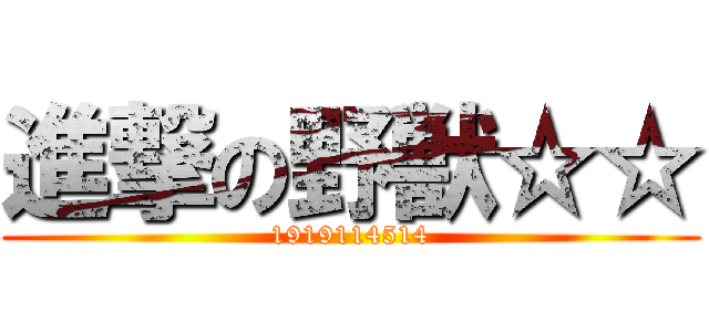 進撃の野獣☆☆ (1919114514)