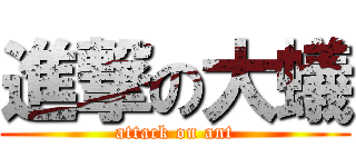 進撃の大蟻 (attack on ant)