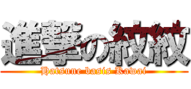 進撃の紋紋 (Hatsune basis Kawai)