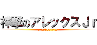神撃のアレックスＪｒ (attack on titan)