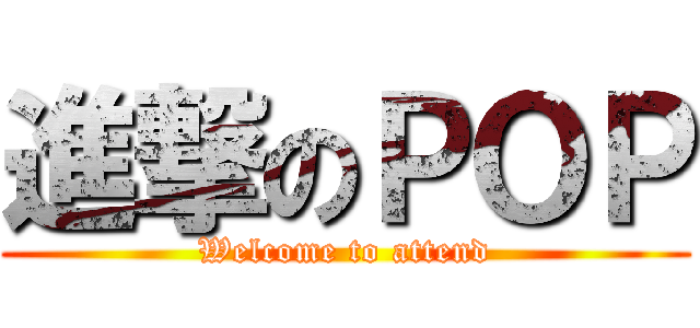 進撃のＰＯＰ (Welcome to attend)