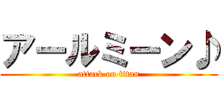 アールミーン♪ (attack on titan)