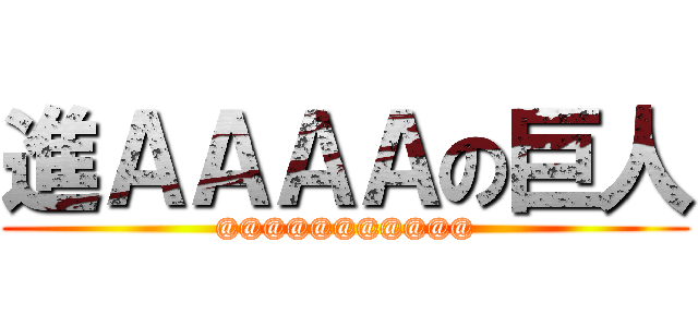 進ＡＡＡＡの巨人 (@@@@@@@@@@@)