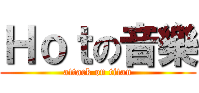 Ｈｏｔの音樂 (attack on titan)