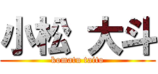 小松 大斗 (komatu taito)