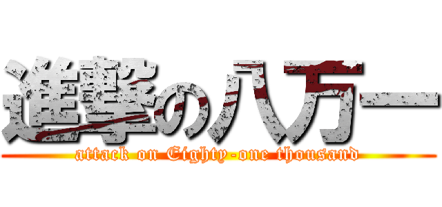 進撃の八万一 (attack on Eighty-one thousand)