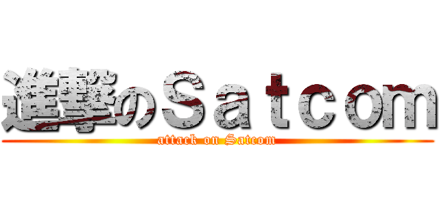 進撃のＳａｔｃｏｍ (attack on Satcom)