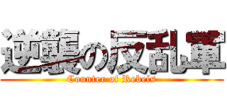 逆襲の反乱軍 (Counter of Rebels)