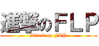進撃のＦＬＰ (Attack on FLP)