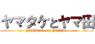 ヤマタケとヤマ田 (YAMAtake and YAMAda)