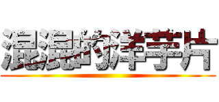 混混的洋芋片 ()