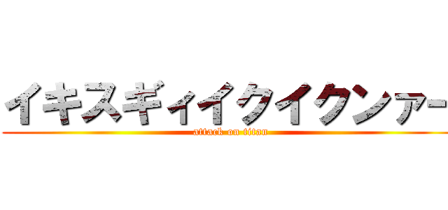 イキスギィイクイクンァー (attack on titan)