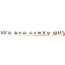 Ｗｅ ａｒｅ ｃｒａｚｙ ｇｕｙｓ ｆｒｏｍ Ａ２ ()