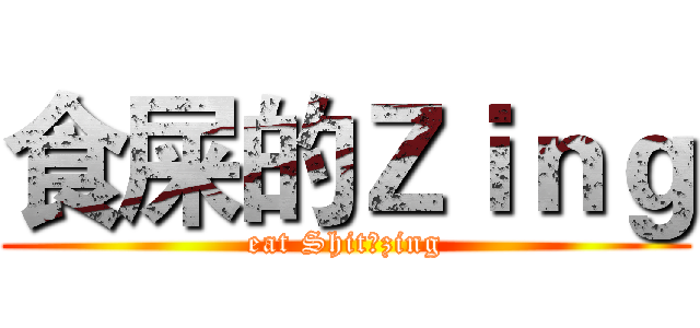 食屎的Ｚｉｎｇ (eat Shit！zing)