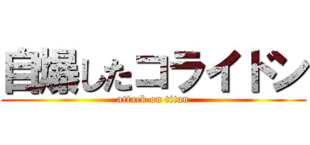 自爆したコライドン (attack on titan)