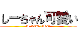 しーちゃん可愛い (si-tyangakawaii)