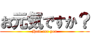 お元気ですか？ (How are you)