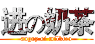 进の奶茶 (angry of milktea)