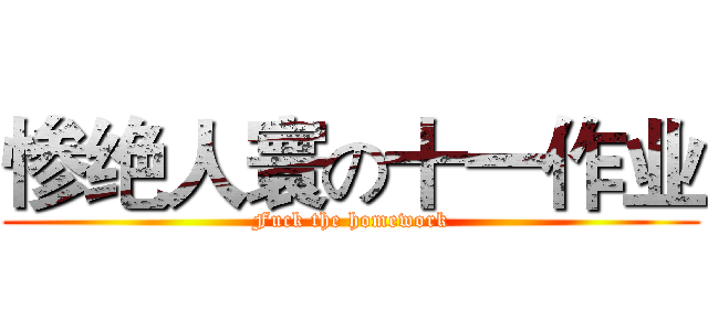 惨绝人寰の十一作业 (Fuck the homework)