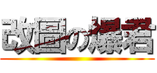 改圖の爆君 ()