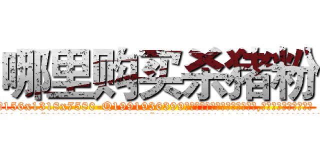 哪里购买杀猪粉 (哪里购买杀猪粉【电.话156x1318x7580-Q1991936399鑫宏药业】我们做的是长期生意,靠的是老客户长期支持
参考消息网2月20日报道 韩媒称，“剩女多、离婚率高的城市，房价一定会上涨。”这是中国经济学家金岩石2016年12月参加在上海举行的房地产相关论坛时说的话。
)