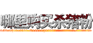 哪里购买杀猪粉 (哪里购买杀猪粉【电.话156x1318x7580-Q1991936399鑫宏药业】我们做的是长期生意,靠的是老客户长期支持
参考消息网2月20日报道 韩媒称，“剩女多、离婚率高的城市，房价一定会上涨。”这是中国经济学家金岩石2016年12月参加在上海举行的房地产相关论坛时说的话。
)