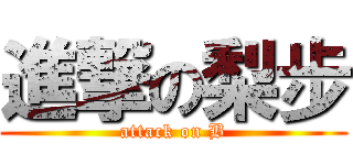 進撃の梨步 (attack on B)