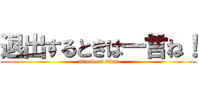 退出するときは一言ね！ (attack on titan)