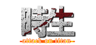 時生 (attack on titan)