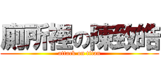 廁所裡の陳致皓 (attack on titan)