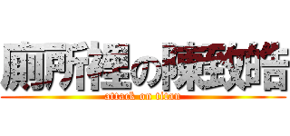 廁所裡の陳致皓 (attack on titan)