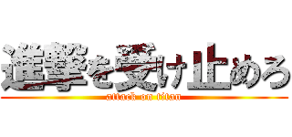 進撃を受け止めろ (attack on titan)