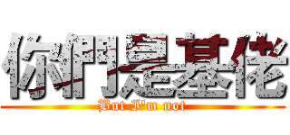 你們是基佬 (But I'm not)
