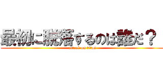 最初に脱落するのは誰だ？！ (attack on titan)