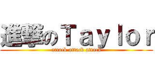 進撃のＴａｙｌｏｒ (attack attack attack)