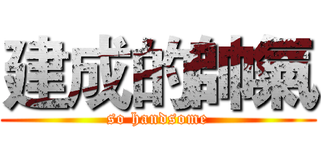 建成的帥氣 (so handsome)