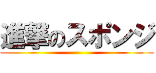 進撃のスポンジ ()