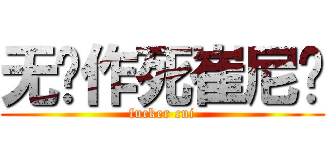 无敌作死崔尼玛 (fucker cui)