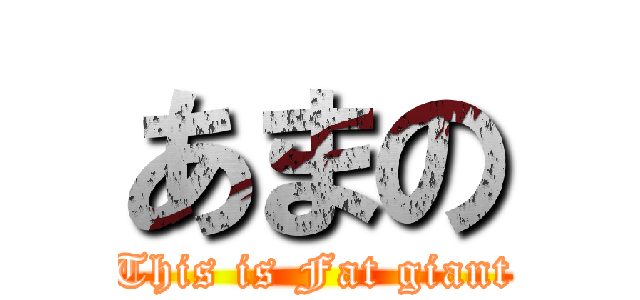 あまの (This is Fat giant)
