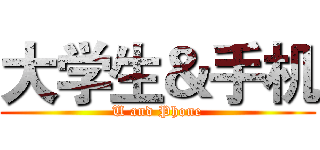 大学生＆手机 (U and Phone)
