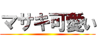 マサキ可愛い ()