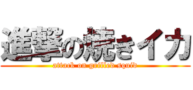 進撃の焼きイカ (attack on grilled squid)